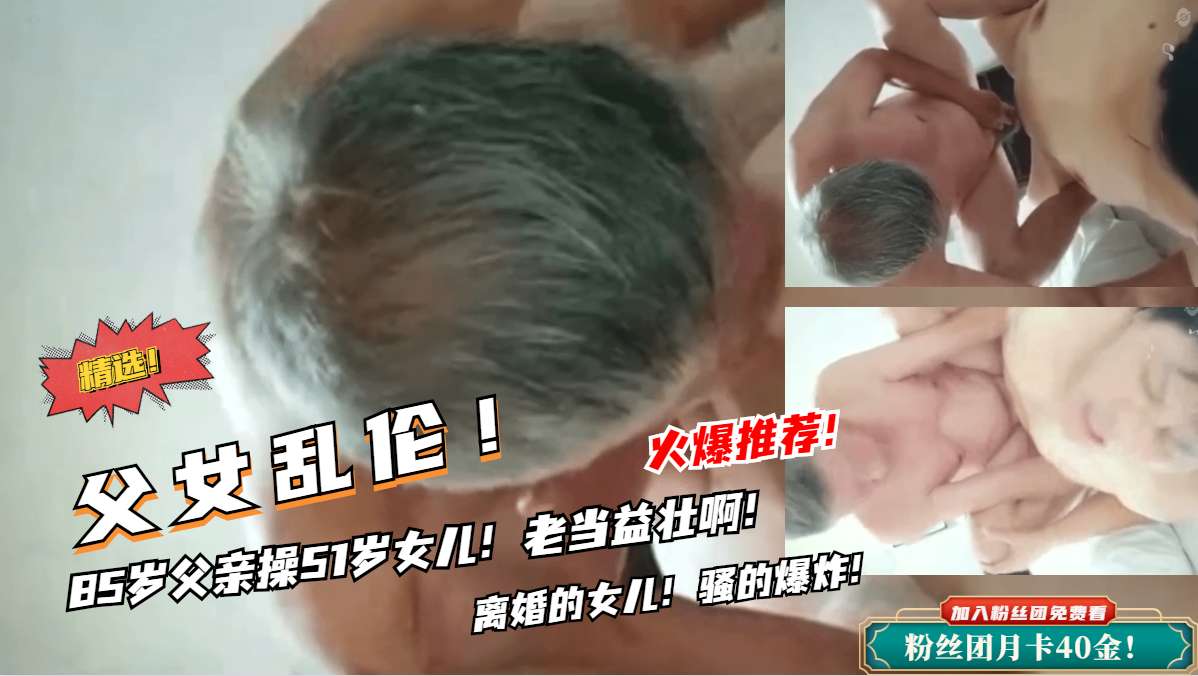 禁忌父女档震撼实录！85岁老父调教女儿全过程 高龄雄风令人血脉贲张