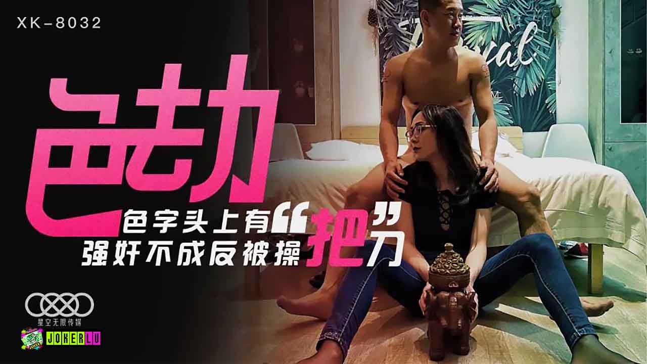 XK8032强制猥亵逆袭实录 加害者反被骑乘位狂艹 色字当头终遭报应